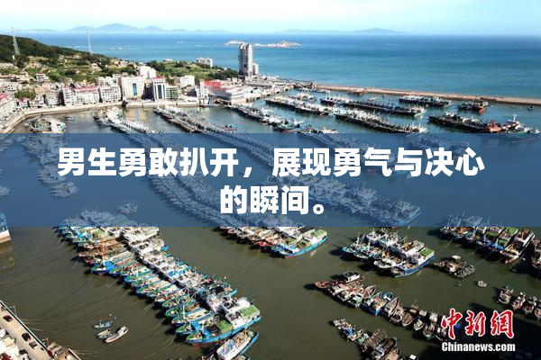 男生勇敢扒开，展现勇气与决心的瞬间。
