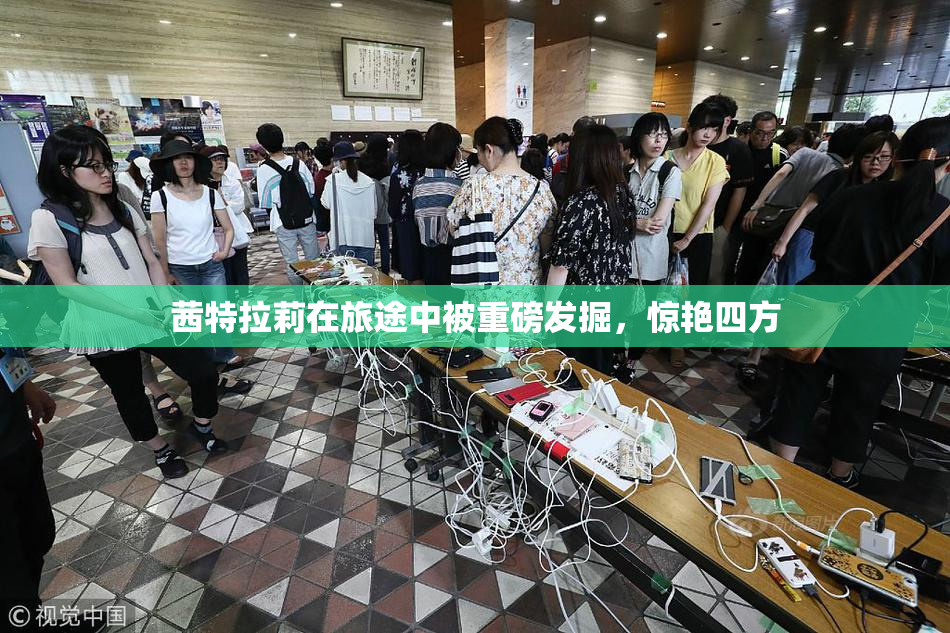 茜特拉莉在旅途中被重磅发掘，惊艳四方