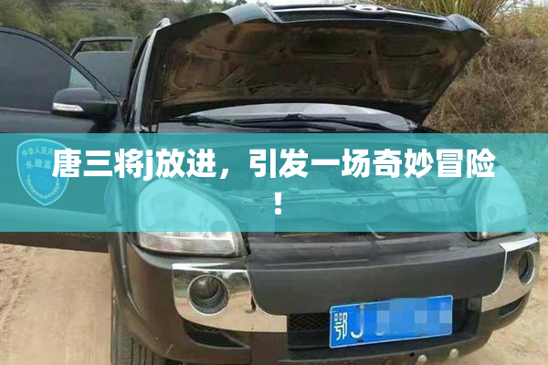 唐三将j放进，引发一场奇妙冒险！