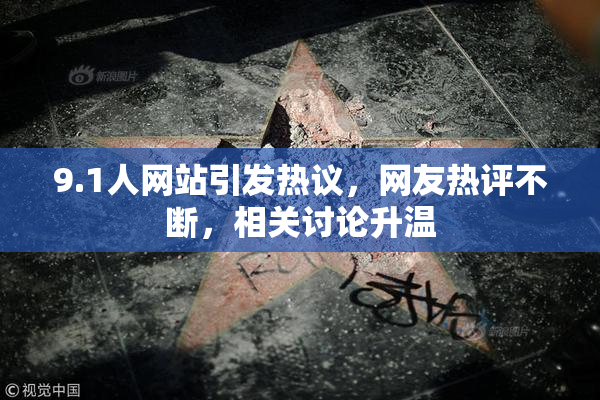 9.1人网站引发热议，网友热评不断，相关讨论升温