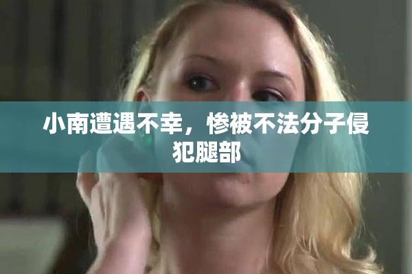 小南遭遇不幸，惨被不法分子侵犯腿部