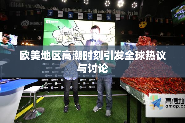 欧美地区高潮时刻引发全球热议与讨论