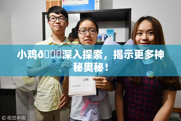 小鸡🐔深入探索，揭示更多神秘奥秘！