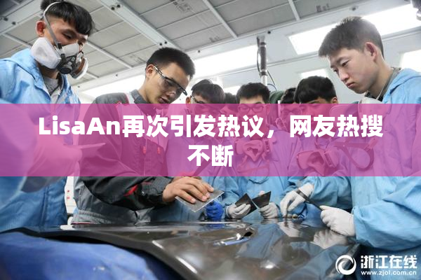 LisaAn再次引发热议，网友热搜不断