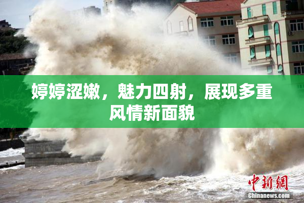 婷婷涩嫩，魅力四射，展现多重风情新面貌