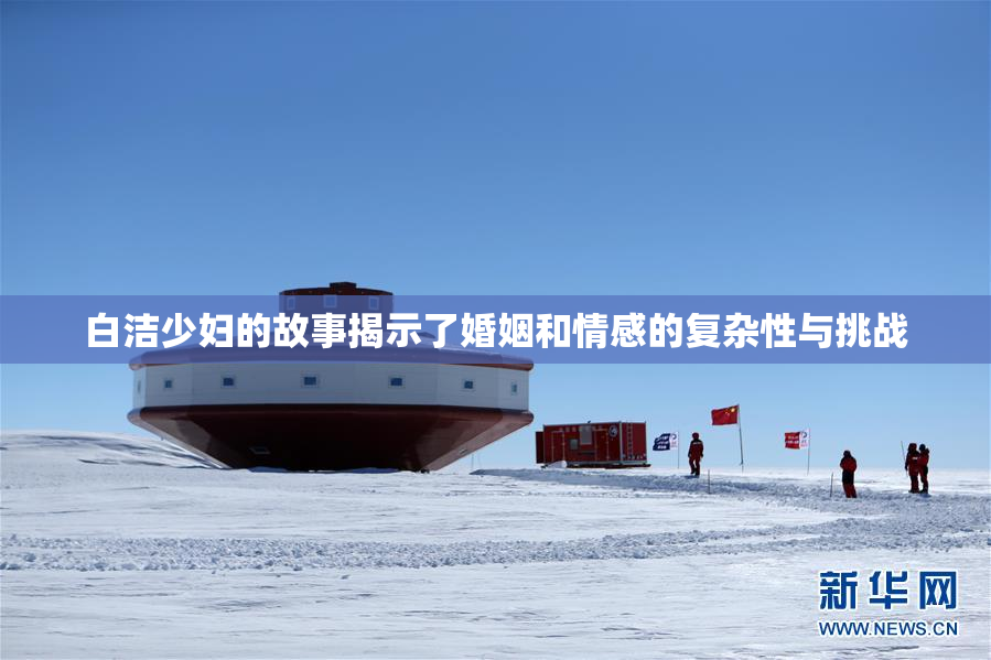 白洁少妇的故事揭示了婚姻和情感的复杂性与挑战