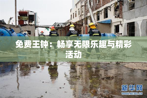 免费王钟：畅享无限乐趣与精彩活动