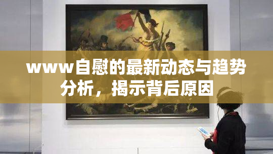 www自慰的最新动态与趋势分析，揭示背后原因