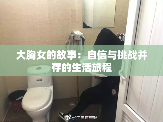 大胸女的故事：自信与挑战并存的生活旅程