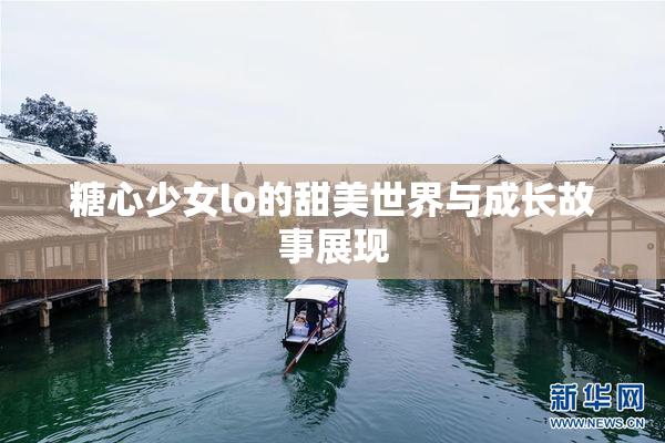 糖心少女lo的甜美世界与成长故事展现