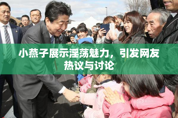 小燕子展示淫荡魅力，引发网友热议与讨论