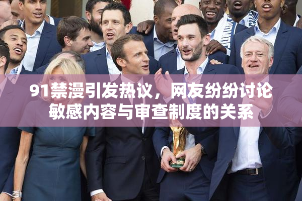 91禁漫引发热议，网友纷纷讨论敏感内容与审查制度的关系