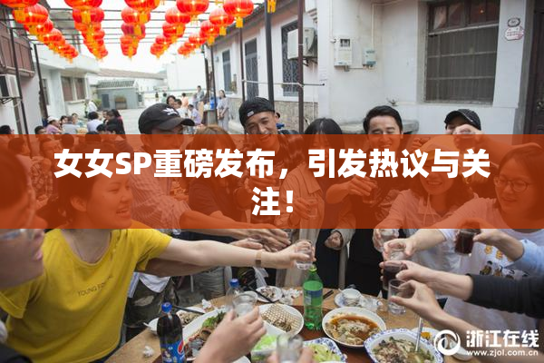 女女SP重磅发布，引发热议与关注！