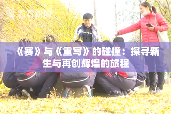 《赛》与《重写》的碰撞：探寻新生与再创辉煌的旅程