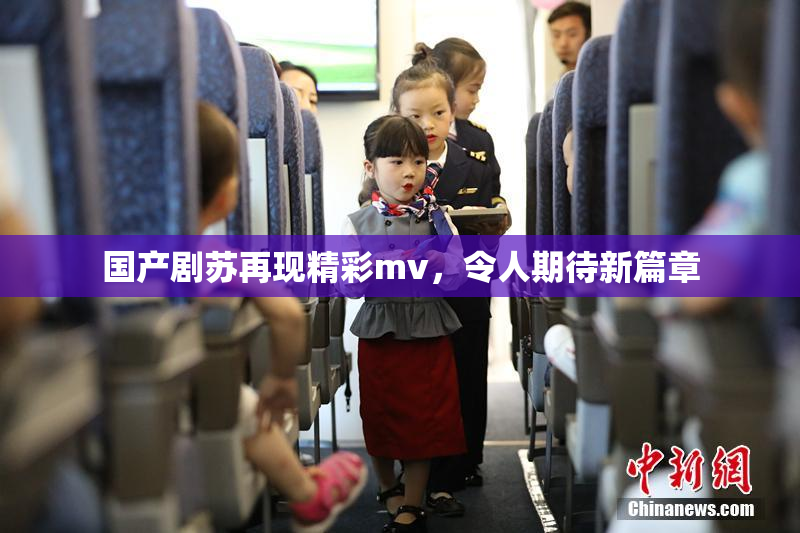 国产剧苏再现精彩mv，令人期待新篇章