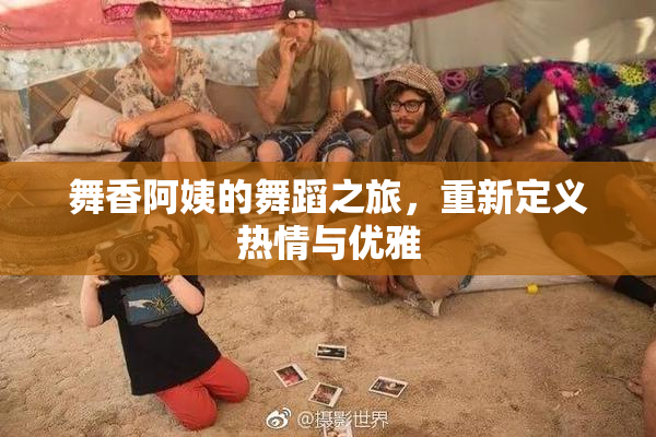 舞香阿姨的舞蹈之旅，重新定义热情与优雅
