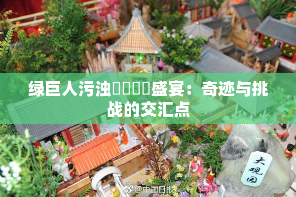 绿巨人污浊❌‌❌‌盛宴：奇迹与挑战的交汇点