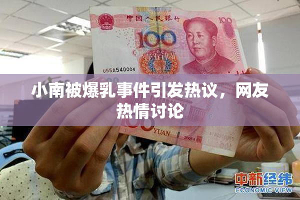 小南被爆乳事件引发热议，网友热情讨论