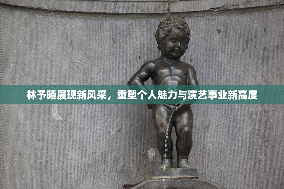 林予曦展现新风采，重塑个人魅力与演艺事业新高度