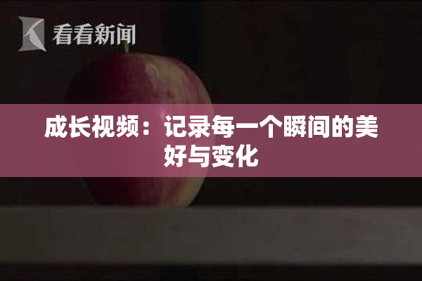 成长视频：记录每一个瞬间的美好与变化