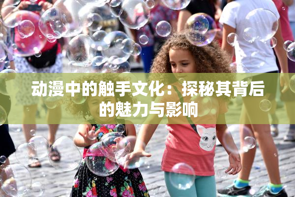 动漫中的触手文化：探秘其背后的魅力与影响