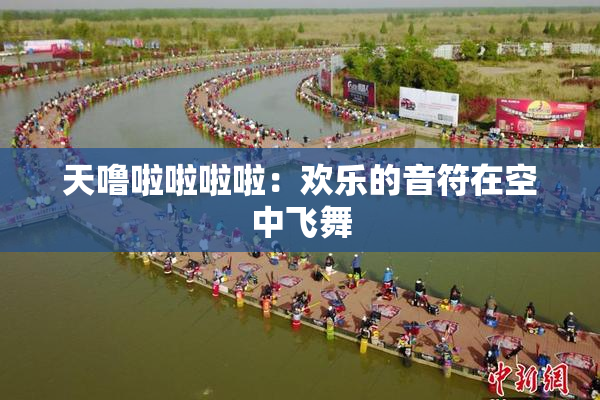 天噜啦啦啦啦：欢乐的音符在空中飞舞