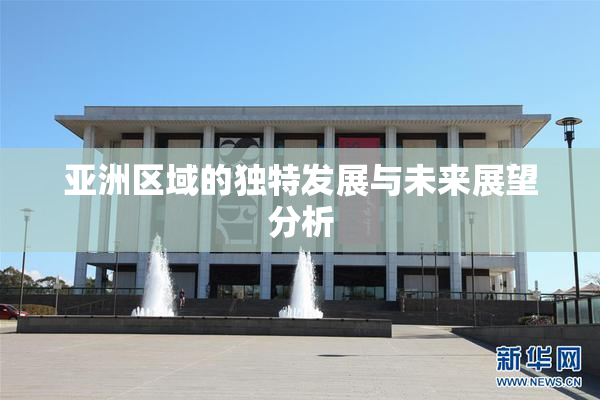 亚洲区域的独特发展与未来展望分析