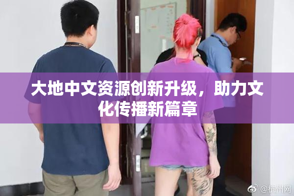 大地中文资源创新升级，助力文化传播新篇章
