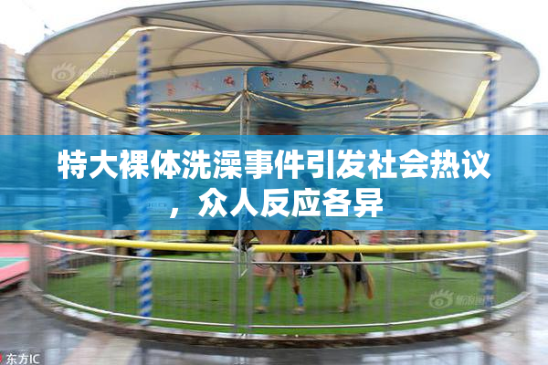特大裸体洗澡事件引发社会热议，众人反应各异