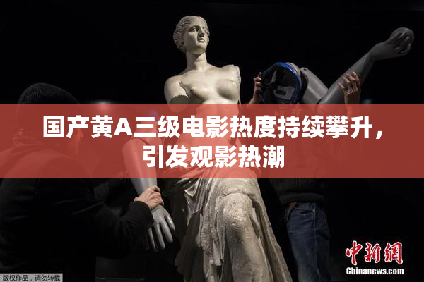 国产黄A三级电影热度持续攀升，引发观影热潮