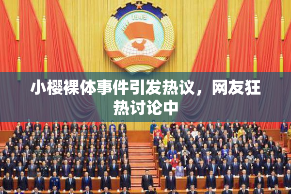 小樱裸体事件引发热议，网友狂热讨论中