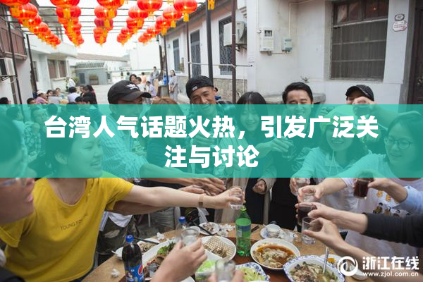 台湾人气话题火热，引发广泛关注与讨论