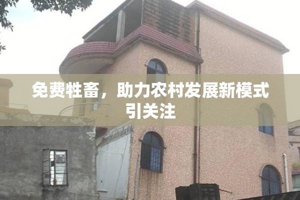 免费牲畜，助力农村发展新模式引关注