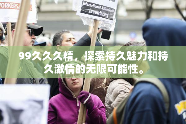 99久久久精，探索持久魅力和持久激情的无限可能性。