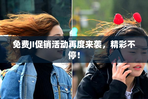 免费JI促销活动再度来袭，精彩不停！