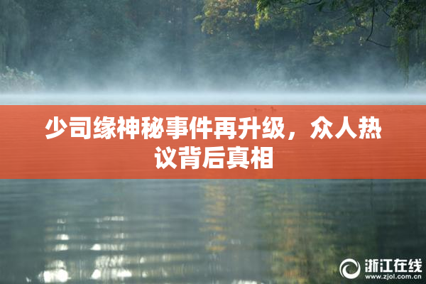 少司缘神秘事件再升级，众人热议背后真相