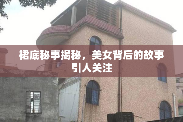 裙底秘事揭秘，美女背后的故事引人关注