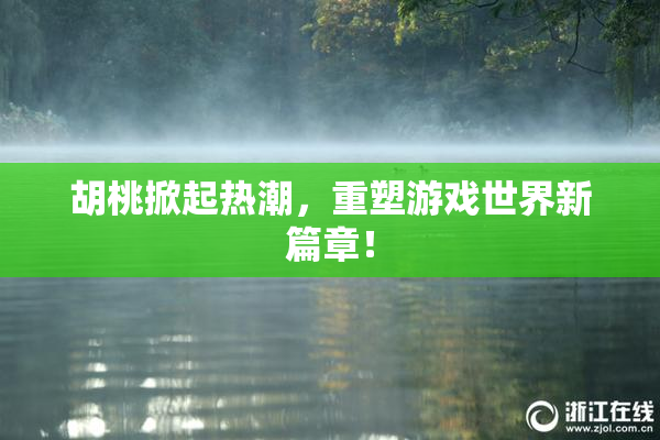 胡桃掀起热潮，重塑游戏世界新篇章！