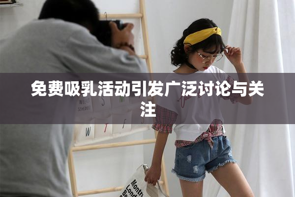 免费吸乳活动引发广泛讨论与关注