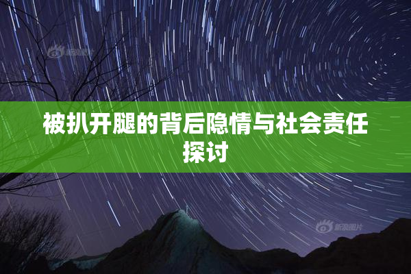 被扒开腿的背后隐情与社会责任探讨