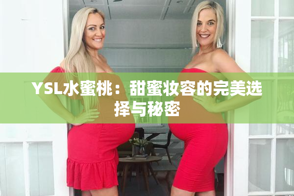 YSL水蜜桃：甜蜜妆容的完美选择与秘密
