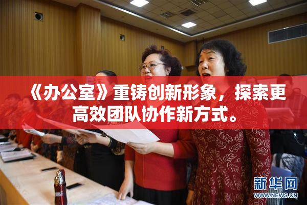 《办公室》重铸创新形象，探索更高效团队协作新方式。