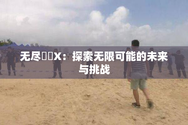 无尽❌‌X：探索无限可能的未来与挑战