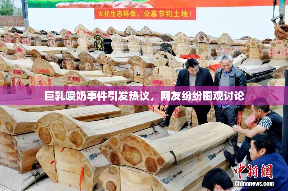 巨乳喷奶事件引发热议，网友纷纷围观讨论