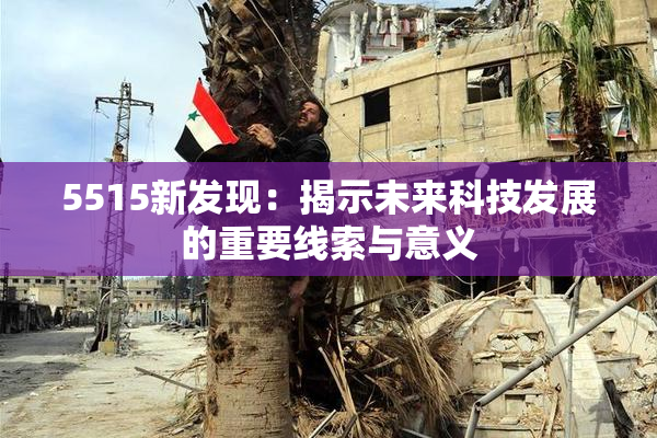 5515新发现：揭示未来科技发展的重要线索与意义