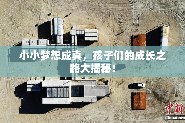 小小梦想成真，孩子们的成长之路大揭秘！