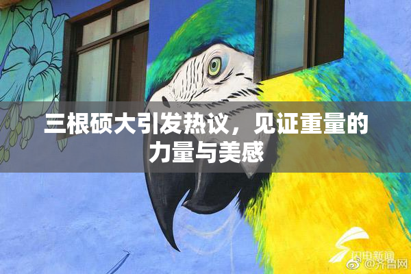 三根硕大引发热议，见证重量的力量与美感
