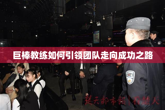 巨棒教练如何引领团队走向成功之路