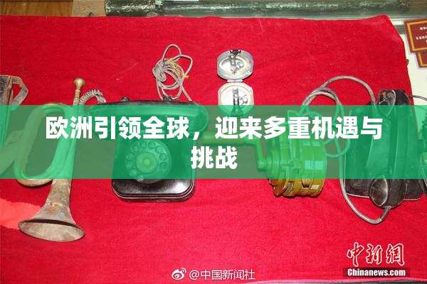 欧洲引领全球，迎来多重机遇与挑战