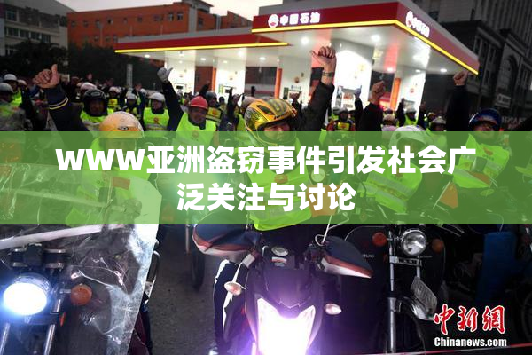 WWW亚洲盗窃事件引发社会广泛关注与讨论